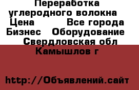 Переработка углеродного волокна › Цена ­ 100 - Все города Бизнес » Оборудование   . Свердловская обл.,Камышлов г.